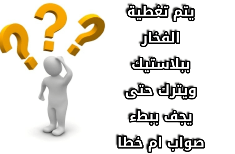 يتم تغطية الفخار ببلاستيك ويترك حتى يجف ببطء صواب ام خطا