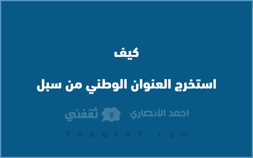 أعرفها صح .. كيف اطلع العنوان الوطني من سبل 1444 1 كيف استخرج العنوان الوطني من سبل