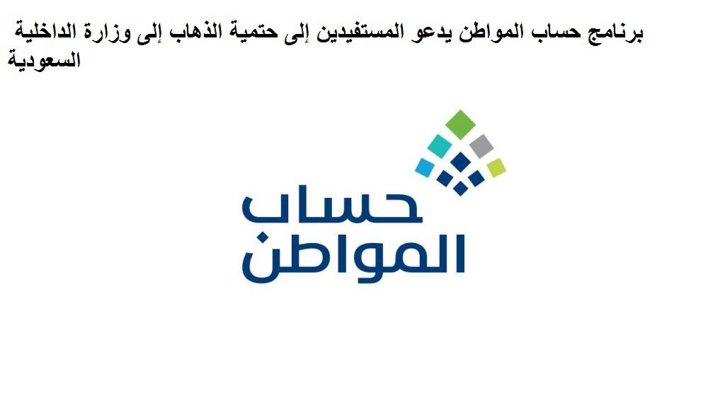 برنامج حساب المواطن يدعو المستفيدين إلى حتمية الذهاب إلى وزارة الداخلية السعودية