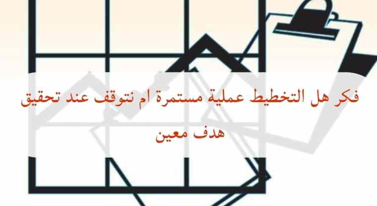 فكر هل التخطيط عملية مستمرة ام نتوقف عند تحقيق هدف معين 2 فكر هل التخطيط عملية مستمرة ام نتوقف عند تحقيق هدف معين