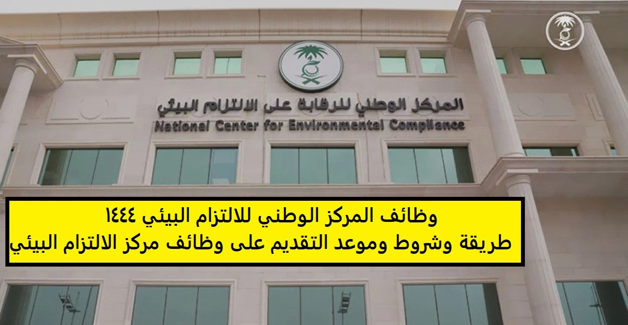 وظائف المركز الوطني للالتزام البيئي 1444 طريقة وشروط وموعد التقديم على وظائف مركز الالتزام البيئي 1 وظائف المركز الوطني للالتزام البيئي 1444 طريقة وشروط وموعد التقديم